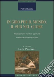 In giro per il mondo, il sud nel cuore. Mezzogiorno tra ritardi ed opportunità libro di Busetta Pietro; Paolazzi L. (cur.)