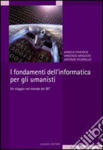 I Fondamenti dell'informatica per gli umanisti. Un viaggio nel mondo dei bit libro di Chianese Angelo; Picariello Antonio; Moscato Vincenzo