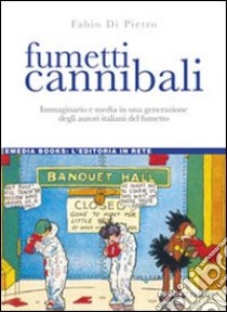 Fumetti cannibali. Immaginario e media in una generazione degli autori italiani del fumetto libro di Di Pietro Fabio