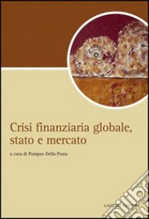 Crisi finanziaria globale, stato e mercato libro di Della Posta P. (cur.)