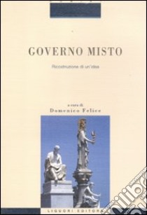 Governo misto. Ricostruzione di un'idea libro di Felice D. (cur.)