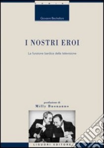 I Nostri eroi. La funzione bardica della televisione libro di Bechelloni Giovanni