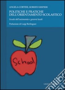 Politiche e pratiche dell'orientamento scolastico. Scuole dell'autonomia e governi locali libro di Cortese Angela; Serpieri Roberto