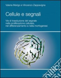 Cellule e segnali. Vie di trasduzione del segnale nella proliferazione cellulare e nella morfogenesi libro di Marigo Valeria; Zappavigna Vincenzo