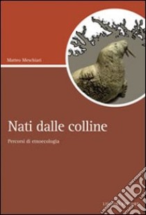 Nati dalle colline. Percorsi di etnoecologia libro di Meschiari Matteo