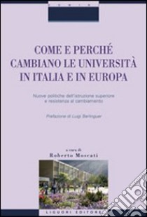 Come e perché cambiano le università in Italia e in Europa. Nuove politiche dell'istruzione superiore e resistenza al cambiamento libro di Moscati R. (cur.)