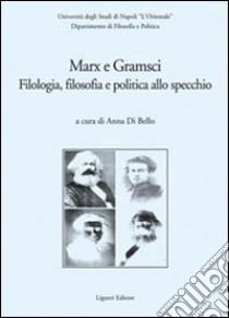 Marx e Gramsci. Filologia, filosofia e politica allo specchio libro di Di Bello A. (cur.)