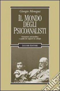 Il Mondo degli psicoanalisti. Formazione psicoanalitica e qualità dei rapporti tra colleghi libro di Meneguz Giorgio