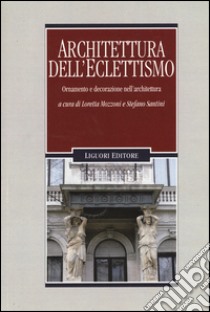 Architettura dell'eclettismo. Ornamento e decorazione nell'architettura. Ediz. illustrata libro di Mozzoni L. (cur.); Santini S. (cur.)