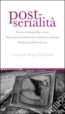 Post-serialità. Per una sociologia delle tv-series. Dinamiche di trasformazione della fiction televisiva libro di Brancato S. (cur.)