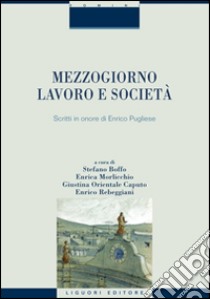 Mezzogiorno, lavoro e società. Scritti in onore di Enrico Pugliese libro di Morlicchio E. (cur.); Orientale Caputo G. (cur.); Boffo S. (cur.)