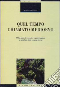 Quel tempo chiamato Medioevo. Mille anni di vicende, trasformazioni e antefatti della nostra storia libro di Dondarini Rolando