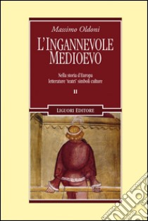 L'ingannevole Medioevo. Nella storia d'Europa letterature «teatri» simboli culture libro di Oldoni Massimo