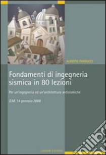 Fondamenti di ingegneria sismica in 80 lezioni. Per un'ingegneria ed un'architettura antisismiche. D.M. 14 gennaio 2008 libro di Parducci Alberto