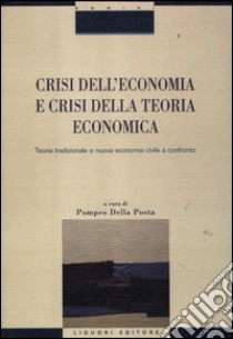 Crisi nell'economia e crisi della teoria economica. Teoria tradizionale e nuova economia civile a confronto libro di Della Posta P. (cur.)