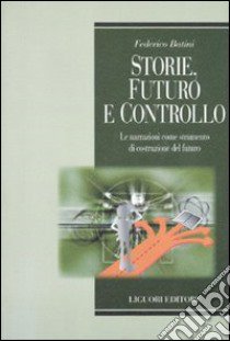 Storie, futuro e controllo. Le narrazioni come strumento di costruzione del futuro libro di Batini Federico