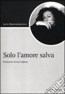 Solo l'amore salva libro di Mastrodomenico Lucia