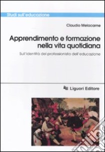 Apprendimento e formazione nella vita quotidiana. Sull'identità del professionista dell'educazione libro di Melacarne Claudio