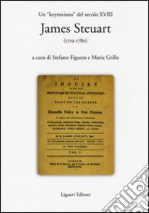 Un «keynesiano» del secolo XVIII: James Steuart (1713-1780) libro di Figuera S. (cur.); Grillo M. (cur.)