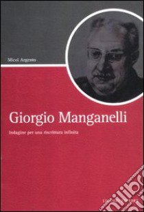 Giorgio Manganelli. Indagine per una riscrittura infinita libro di Argento Micol