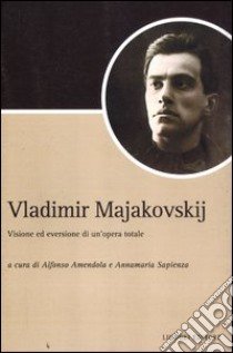 Vladimir Majakovskij. Visione ed eversione di un'opera totale libro di Amendola A. (cur.); Sapienza A. (cur.)