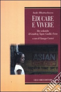 Educare e vivere. Idee scolastiche di Grundtvig, Tagore, Gandhi e Freire libro di Bhattacharya Asoke; Carrieri G. (cur.)