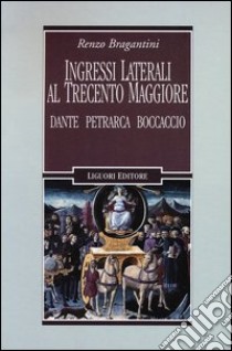 Ingressi laterali al trecento maggiore. Dante, Petrarca, Boccaccio libro di Bragantini Renzo