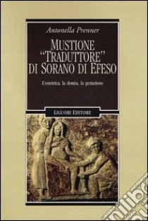 Mustione «traduttore» di Sorano di Efeso. L'ostetrica, la donna, la gestazione libro di Prenner Antonella