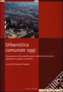 Urbanistica comunale oggi. L'innovazione nella pianificazione urbanistica comunale: esperienze di piano a confronto libro di Coppola E. (cur.)