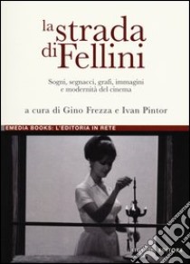 La strada di Fellini. Sogni, segnacci, grafi, immagini e modernità del cinema libro di Pintor I. (cur.); Frezza G. (cur.)