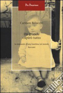 Da grande capirò tutto. Le domande di una bambina sul mondo libro di Belacchi Carmen