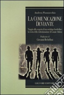 La comunicazione deviante. Viaggio alla scoperta di un sociologo borderline: la teoria della violentizzazione di Lonnie Athens libro di Pannocchia Andrea