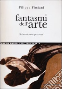 Fantasmi dell'arte. Sei storie con spettatore libro di Fimiani Filippo