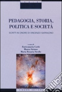 Pedagogia, storia, politica e società. Scritti in onore di Vincenzo Sarracino libro di Corbi E. (cur.); Striano M. (cur.); Strollo M. R. (cur.)