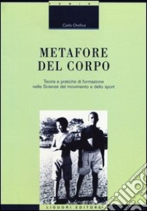 Metafore del corpo. Teoria e pratiche di formazione nelle scienze del movimento e dello sport libro di Orefice Carlo