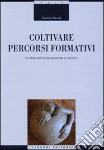 Coltivare percorsi formativi. La sfida dell'emancipazione in carcere libro di Benelli Caterina