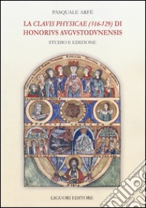 La «Clavis physicae» (316-529) di Honorius Augustodunensis. Studio e edizione libro di Arfë Pasquale