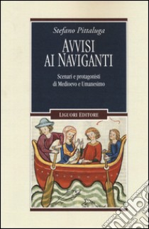 Avvisi ai naviganti. Scenari e protagonisti di Medioevo e Umanesimo libro di Pittaluga Stefano; Cocco C. (cur.); Grisafi A. (cur.); Mosetti Casaretto F. (cur.)