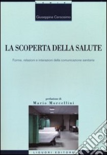 La Scoperta della salute. Forme, relazioni e interazioni della comunicazione sanitaria libro di Cersosimo Giuseppina