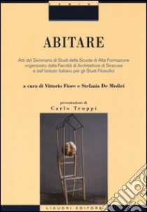 Abitare. Atti del Seminario di Studi della Scuola di Alta Formazione organizzato dalla Facoltà di Architettura di Siracusa e dall'Istituto Italiano per gli Studi.... Ediz. illustrata libro di Fiore V. (cur.); De Medici S. (cur.)