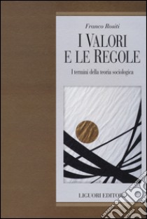 I Valori e le regole. I termini della teoria sociologica libro di Rositi Franco