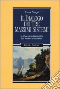 Il dialogo dei tre massimi sistemi. Le «Ultime lettere di Jacopo Ortis» fra il «Werther» e «La nuova Eloisa» libro di Neppi Enzo