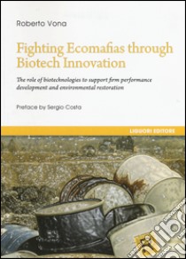 Fighting ecomafias through biotech innovation. The role of biotechnologies to support firm performance development and environmental restoration libro di Vona Roberto