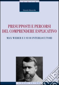 Presupposti e percorsi del comprendere esplicativo. Max Weber e i suoi interlocutori libro di Massimilla Edoardo