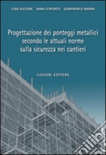 Progettazione dei ponteggi metallici secondo le attuali norme sulla sicurezza nei cantieri libro di Ascione Luigi; D'Aponte Anna; Marra Gianfranco