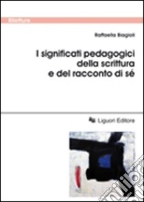 I significati pedagogici della scrittura e del racconto di sé libro di Biagioli Raffaella