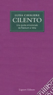 Cilento. Una guida emozionale da Paestum a Velia libro di Cavaliere Luisa