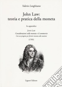 John Law: teoria e pratica della moneta. In appendice «Considerazioni sulla moneta e il commercio. Con un progetto per fornire moneta alla nazione (1705)» libro di Longhitano Valerio