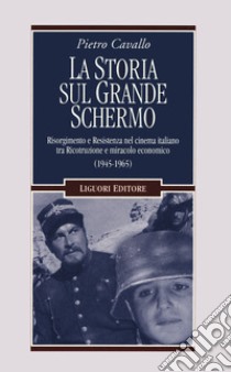 La Storia sul grande schermo. Risorgimento e Resistenza nel cinema italiano tra Ricostruzione e miracolo economico (1945-1965) libro di Cavallo Pietro