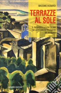 Terrazze al sole. Il paesaggio e la vita italiana nella pittura dei viaggiatori del XX secolo libro di Bignardi Massimo